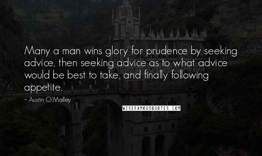 Austin O'Malley Quotes: Many a man wins glory for prudence by seeking advice, then seeking advice as to what advice would be best to take, and finally following appetite.