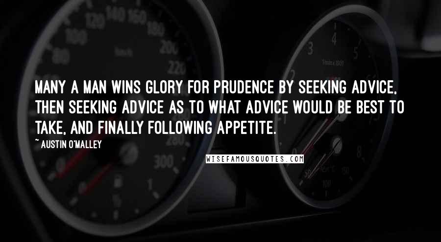 Austin O'Malley Quotes: Many a man wins glory for prudence by seeking advice, then seeking advice as to what advice would be best to take, and finally following appetite.