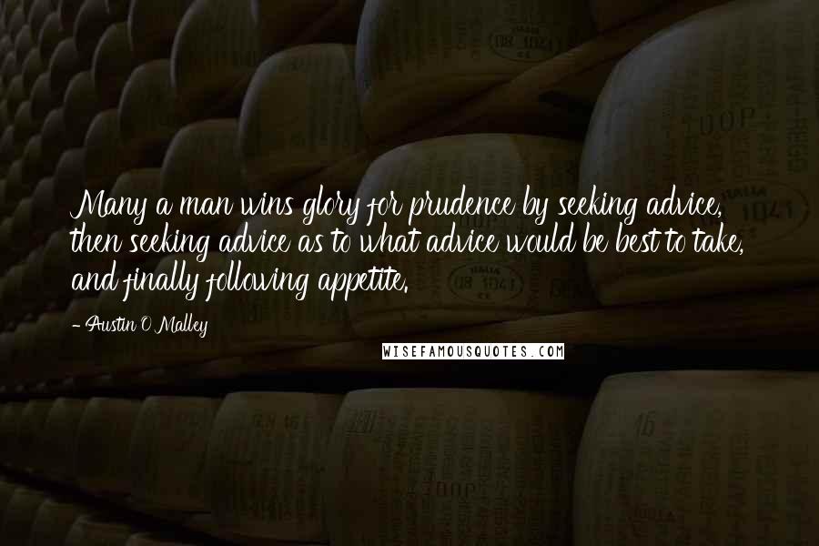 Austin O'Malley Quotes: Many a man wins glory for prudence by seeking advice, then seeking advice as to what advice would be best to take, and finally following appetite.