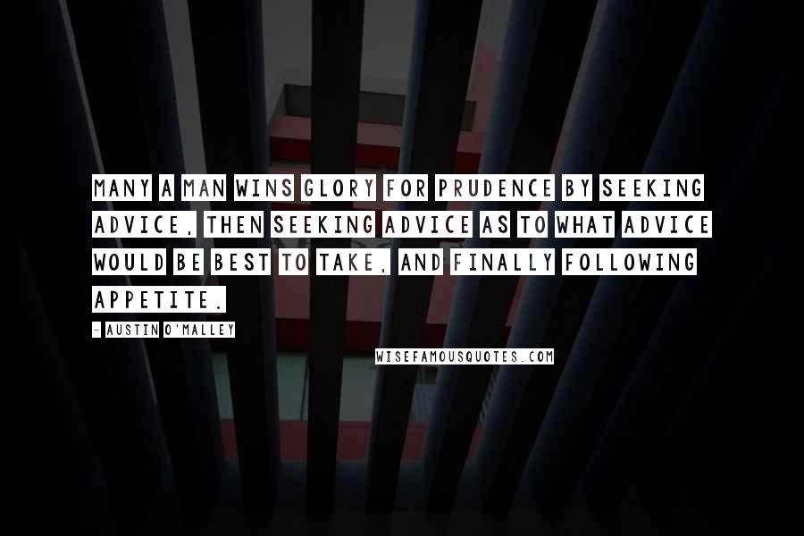 Austin O'Malley Quotes: Many a man wins glory for prudence by seeking advice, then seeking advice as to what advice would be best to take, and finally following appetite.