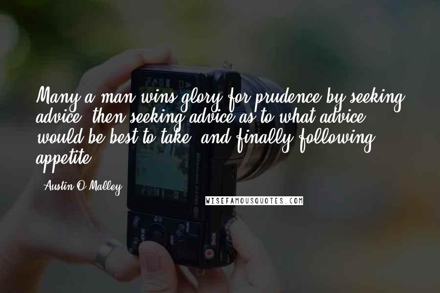 Austin O'Malley Quotes: Many a man wins glory for prudence by seeking advice, then seeking advice as to what advice would be best to take, and finally following appetite.