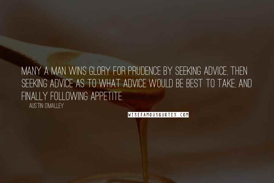 Austin O'Malley Quotes: Many a man wins glory for prudence by seeking advice, then seeking advice as to what advice would be best to take, and finally following appetite.