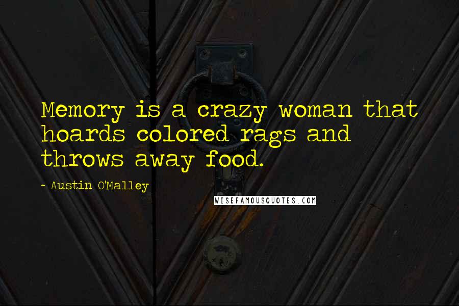 Austin O'Malley Quotes: Memory is a crazy woman that hoards colored rags and throws away food.