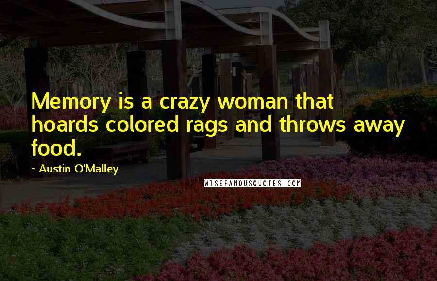 Austin O'Malley Quotes: Memory is a crazy woman that hoards colored rags and throws away food.