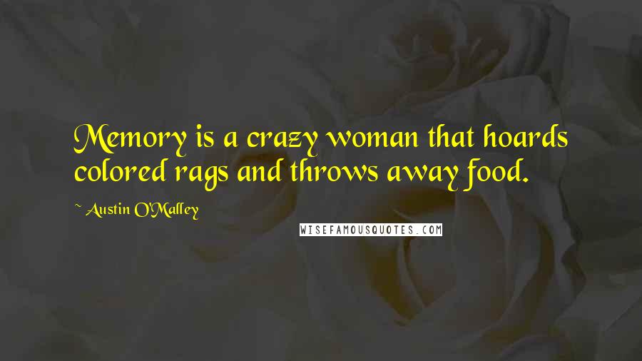 Austin O'Malley Quotes: Memory is a crazy woman that hoards colored rags and throws away food.