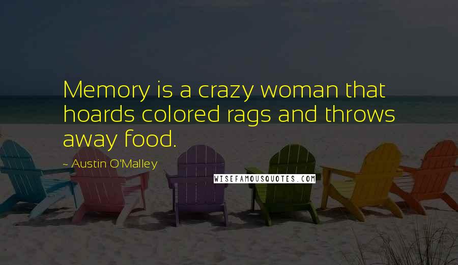 Austin O'Malley Quotes: Memory is a crazy woman that hoards colored rags and throws away food.