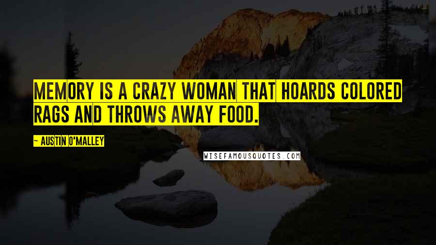 Austin O'Malley Quotes: Memory is a crazy woman that hoards colored rags and throws away food.