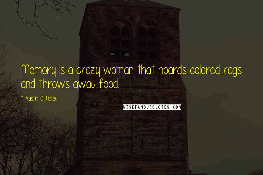 Austin O'Malley Quotes: Memory is a crazy woman that hoards colored rags and throws away food.