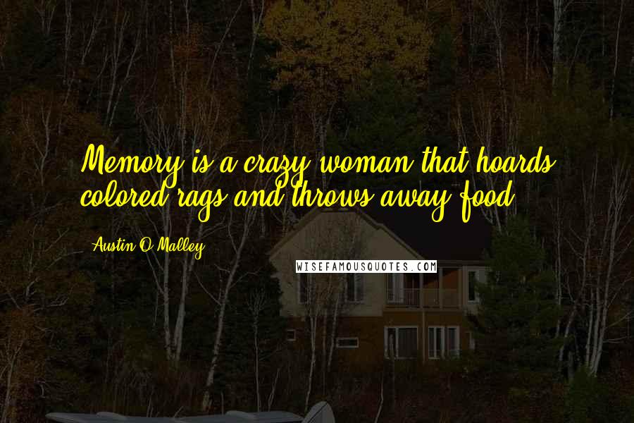 Austin O'Malley Quotes: Memory is a crazy woman that hoards colored rags and throws away food.
