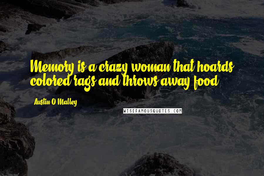 Austin O'Malley Quotes: Memory is a crazy woman that hoards colored rags and throws away food.