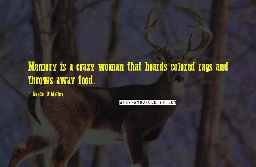 Austin O'Malley Quotes: Memory is a crazy woman that hoards colored rags and throws away food.