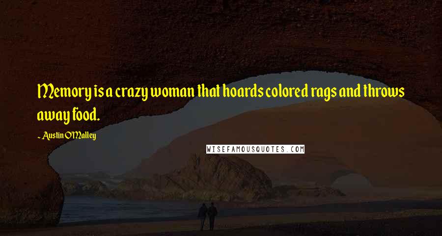 Austin O'Malley Quotes: Memory is a crazy woman that hoards colored rags and throws away food.