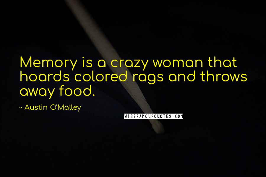 Austin O'Malley Quotes: Memory is a crazy woman that hoards colored rags and throws away food.