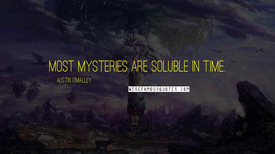 Austin O'Malley Quotes: Most mysteries are soluble in time.