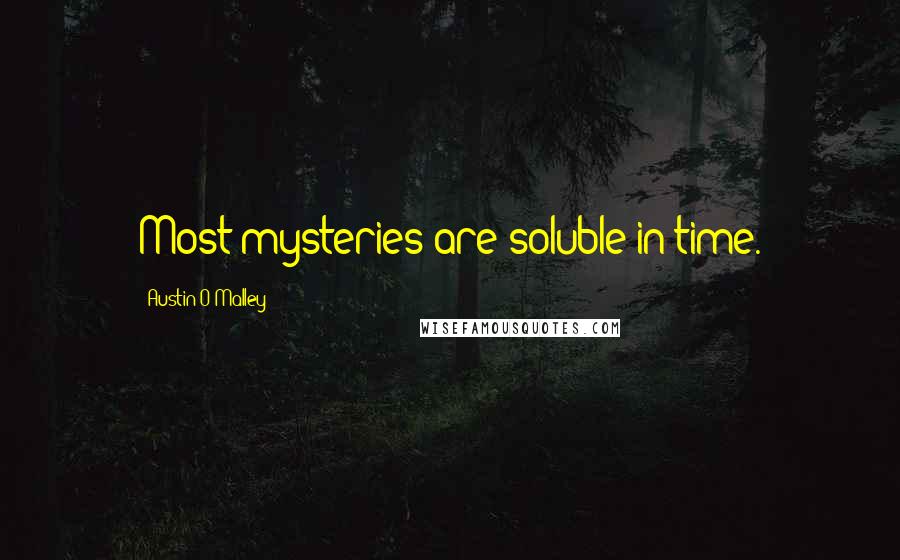 Austin O'Malley Quotes: Most mysteries are soluble in time.