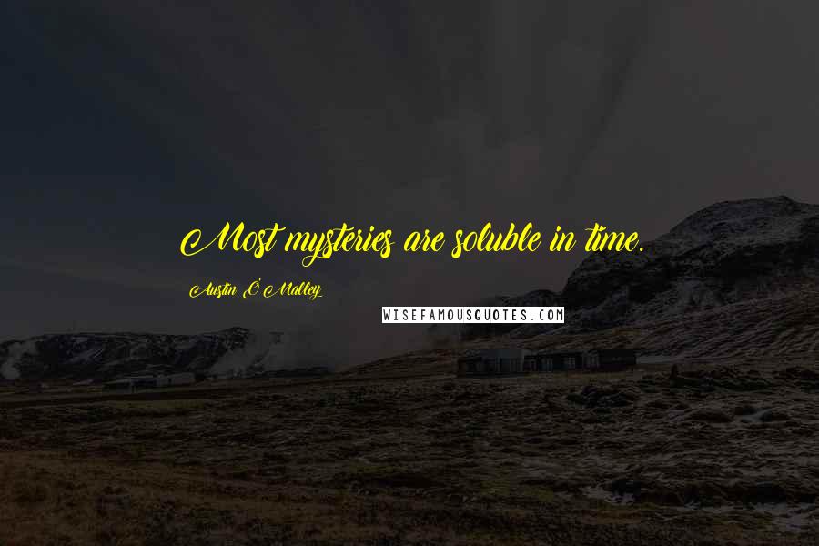 Austin O'Malley Quotes: Most mysteries are soluble in time.