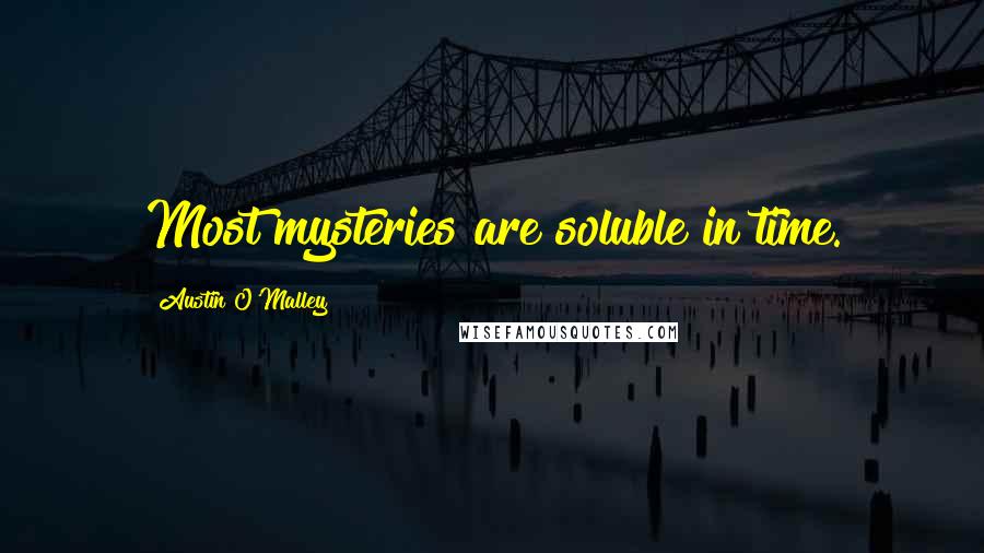 Austin O'Malley Quotes: Most mysteries are soluble in time.