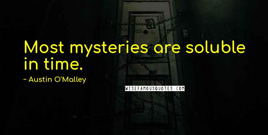 Austin O'Malley Quotes: Most mysteries are soluble in time.