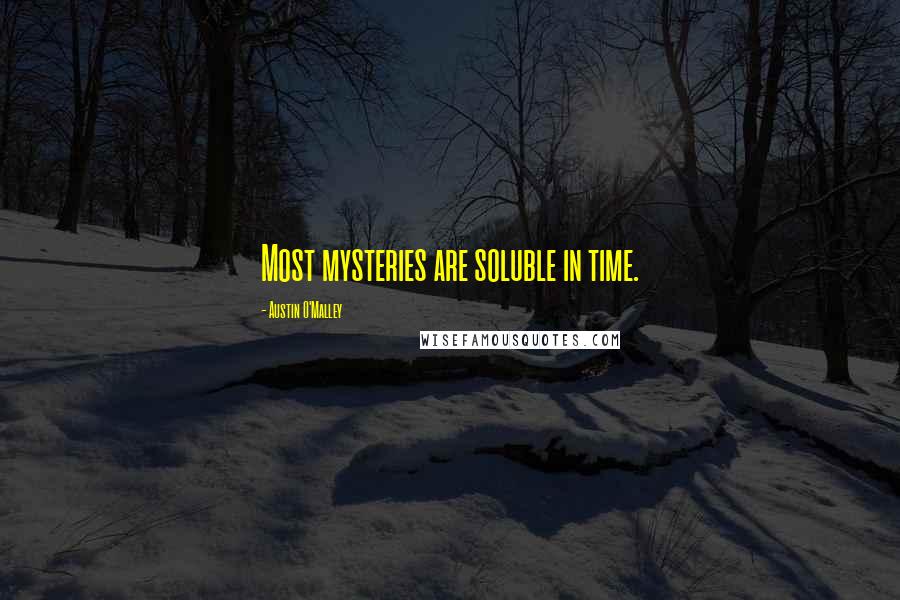 Austin O'Malley Quotes: Most mysteries are soluble in time.