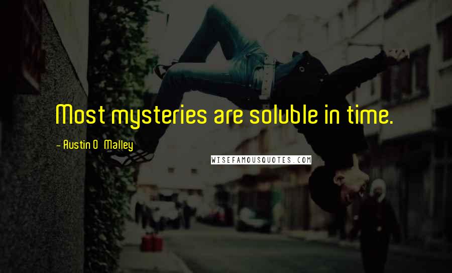 Austin O'Malley Quotes: Most mysteries are soluble in time.