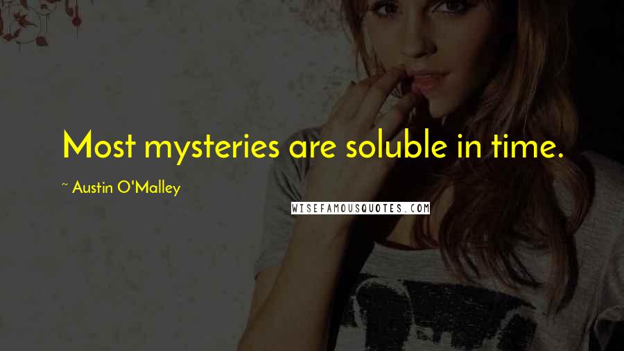 Austin O'Malley Quotes: Most mysteries are soluble in time.