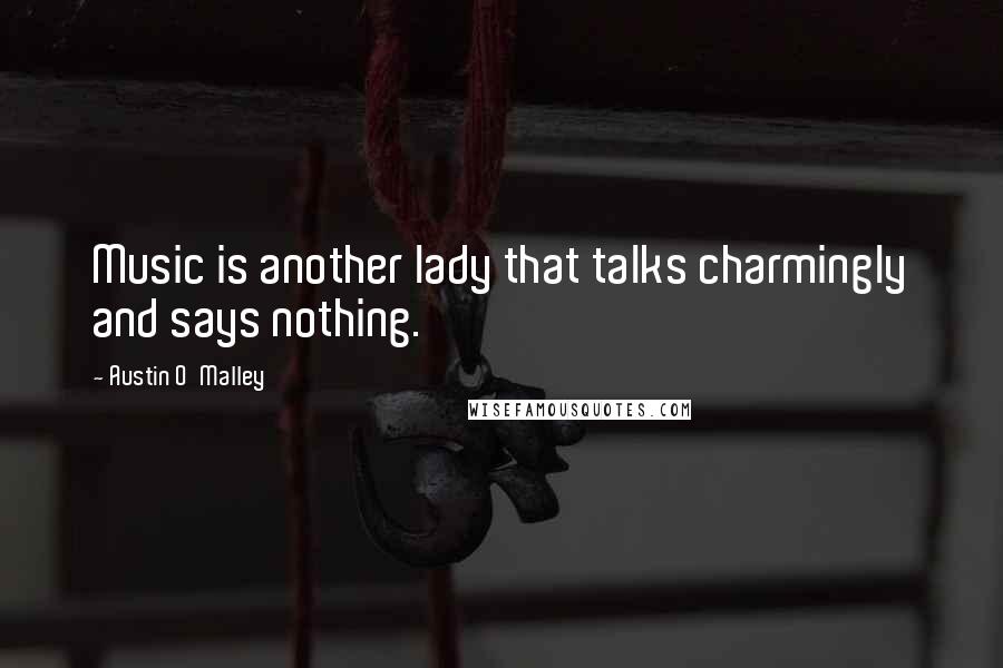 Austin O'Malley Quotes: Music is another lady that talks charmingly and says nothing.