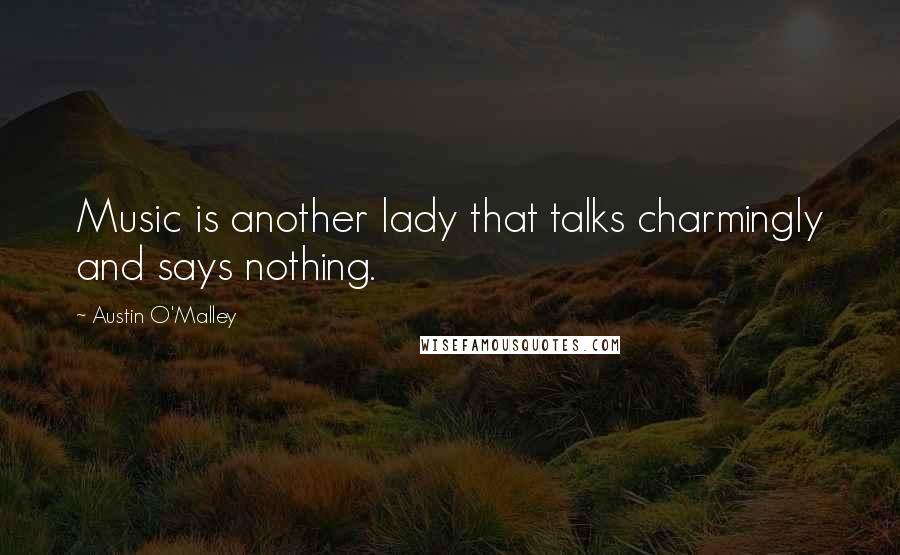 Austin O'Malley Quotes: Music is another lady that talks charmingly and says nothing.