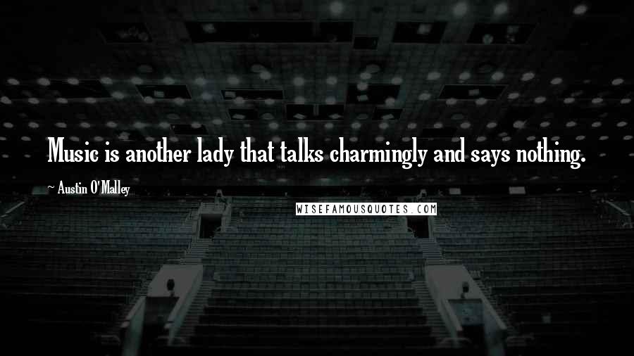 Austin O'Malley Quotes: Music is another lady that talks charmingly and says nothing.