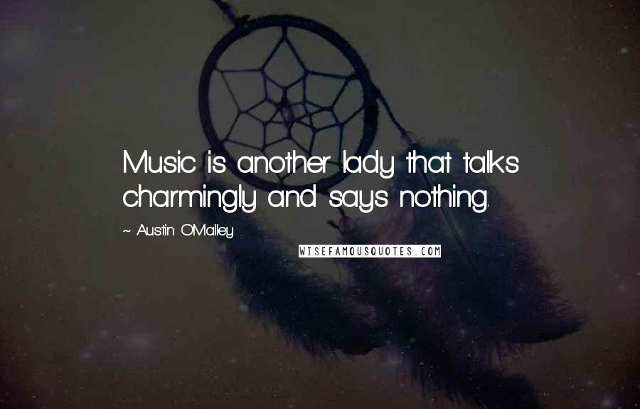 Austin O'Malley Quotes: Music is another lady that talks charmingly and says nothing.