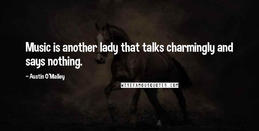 Austin O'Malley Quotes: Music is another lady that talks charmingly and says nothing.