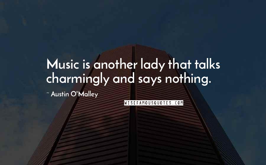 Austin O'Malley Quotes: Music is another lady that talks charmingly and says nothing.