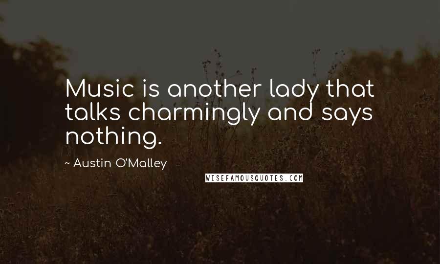 Austin O'Malley Quotes: Music is another lady that talks charmingly and says nothing.