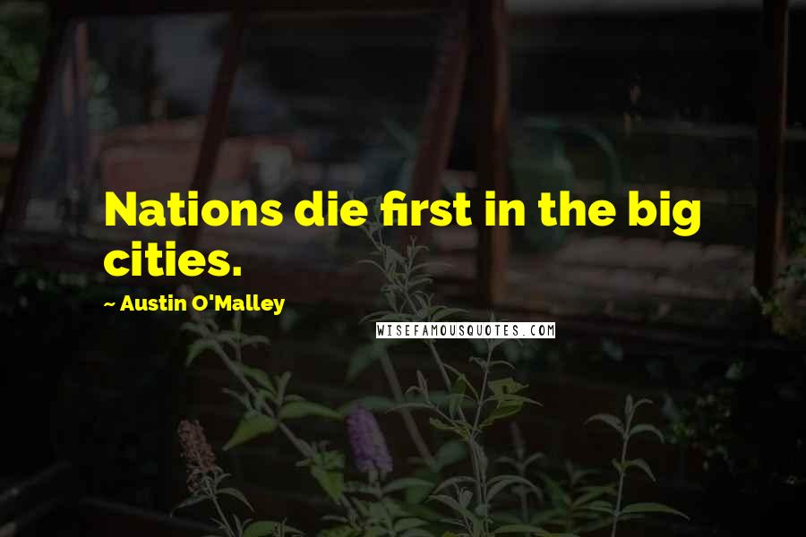 Austin O'Malley Quotes: Nations die first in the big cities.