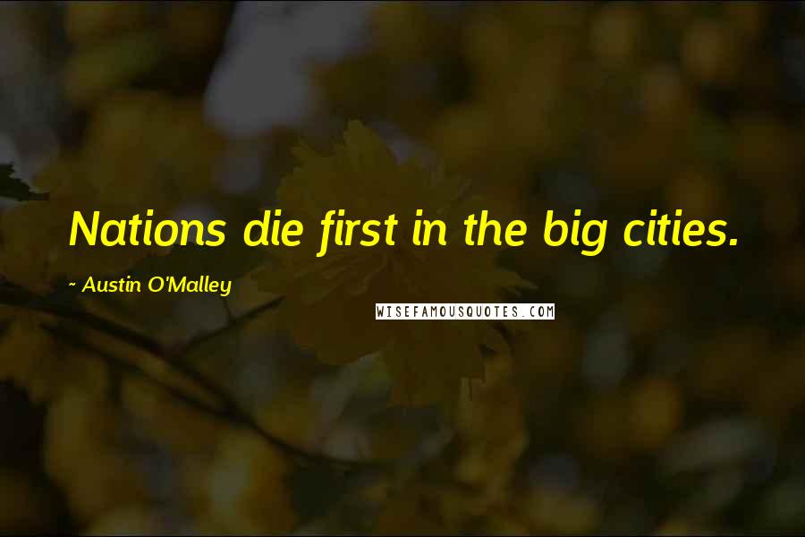 Austin O'Malley Quotes: Nations die first in the big cities.