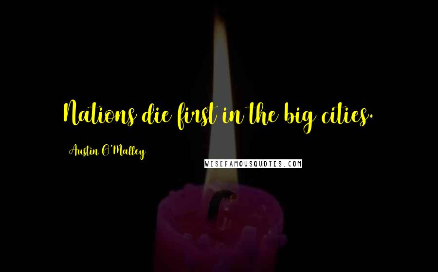 Austin O'Malley Quotes: Nations die first in the big cities.