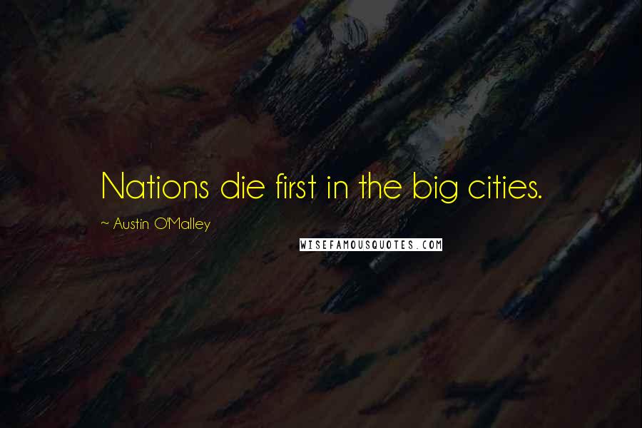 Austin O'Malley Quotes: Nations die first in the big cities.