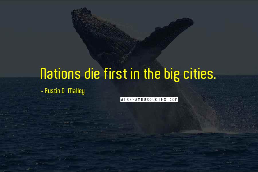 Austin O'Malley Quotes: Nations die first in the big cities.