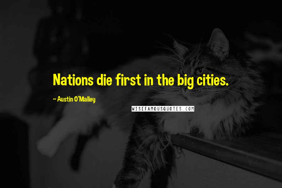 Austin O'Malley Quotes: Nations die first in the big cities.