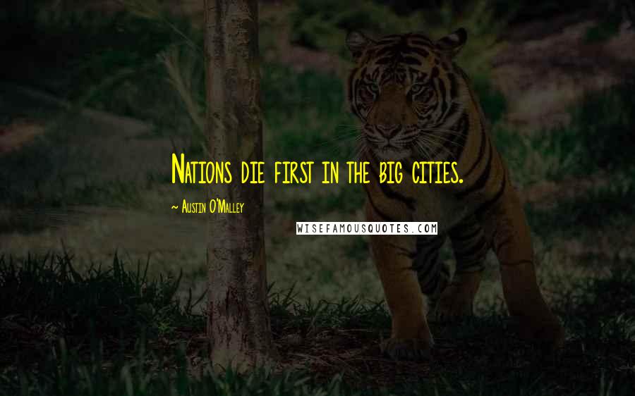 Austin O'Malley Quotes: Nations die first in the big cities.
