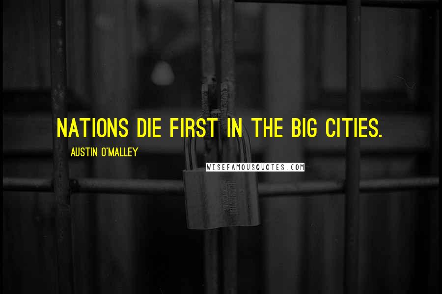 Austin O'Malley Quotes: Nations die first in the big cities.