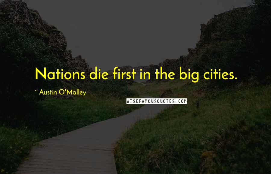 Austin O'Malley Quotes: Nations die first in the big cities.