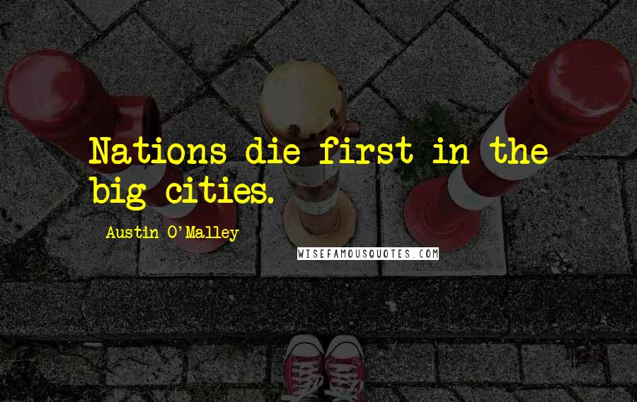 Austin O'Malley Quotes: Nations die first in the big cities.