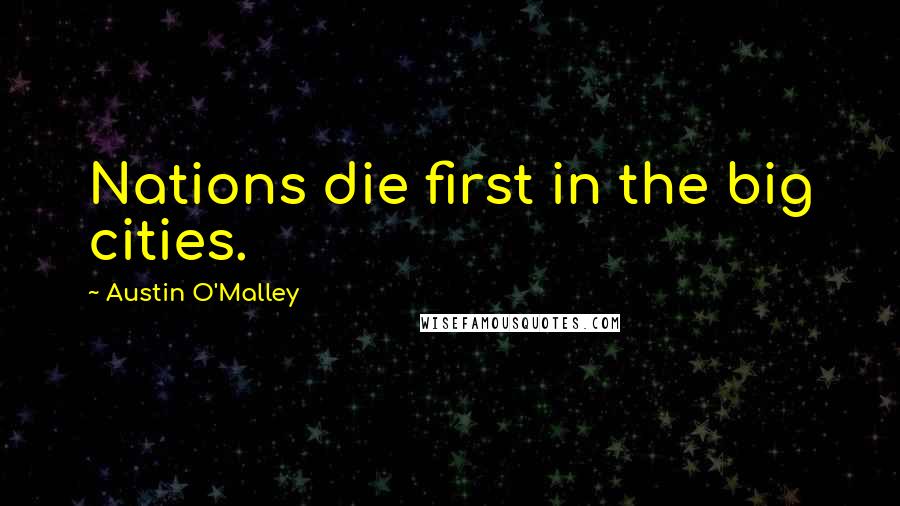 Austin O'Malley Quotes: Nations die first in the big cities.