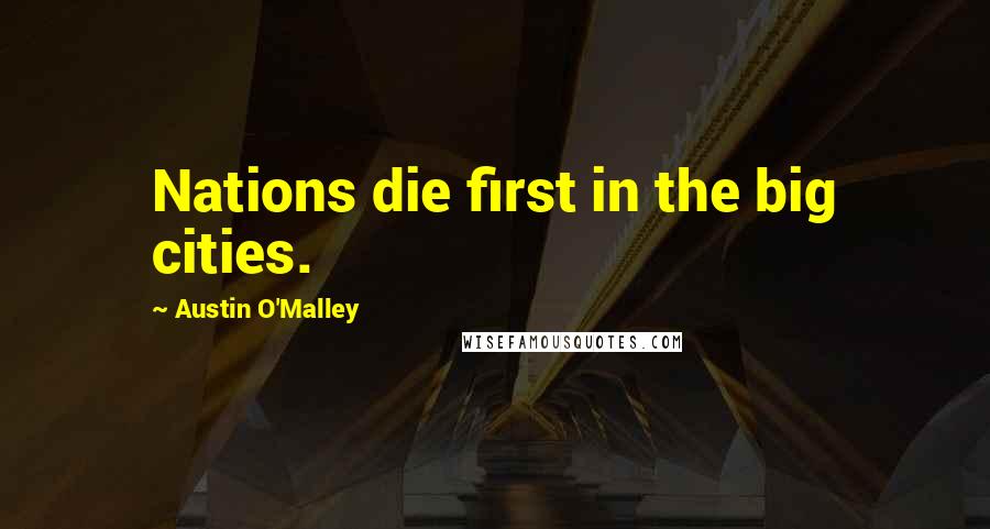 Austin O'Malley Quotes: Nations die first in the big cities.