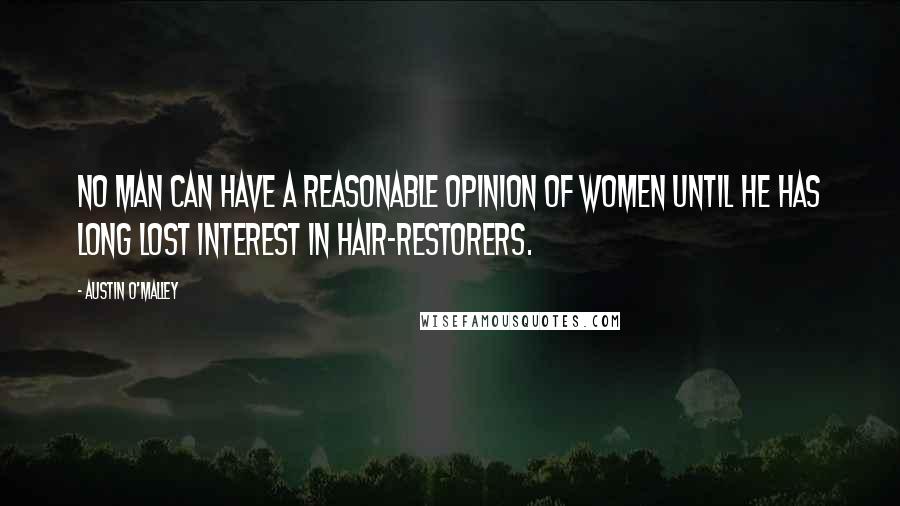 Austin O'Malley Quotes: No man can have a reasonable opinion of women until he has long lost interest in hair-restorers.