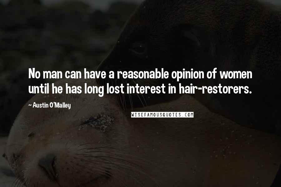 Austin O'Malley Quotes: No man can have a reasonable opinion of women until he has long lost interest in hair-restorers.