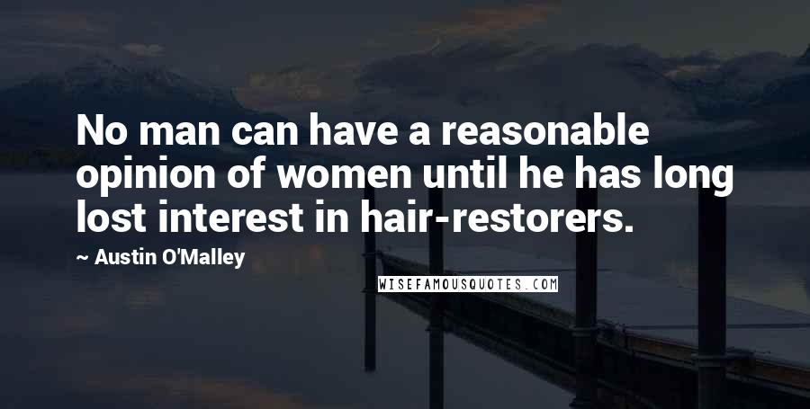 Austin O'Malley Quotes: No man can have a reasonable opinion of women until he has long lost interest in hair-restorers.