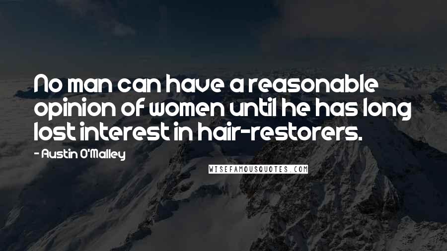 Austin O'Malley Quotes: No man can have a reasonable opinion of women until he has long lost interest in hair-restorers.