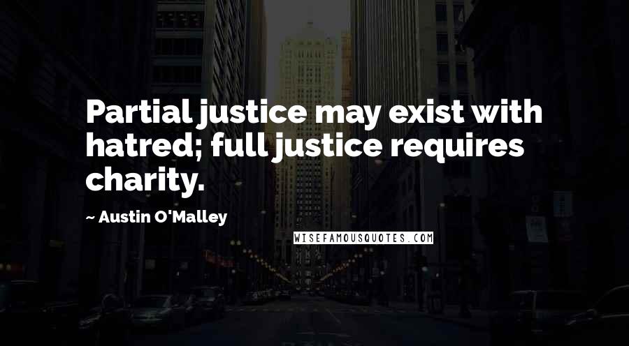 Austin O'Malley Quotes: Partial justice may exist with hatred; full justice requires charity.