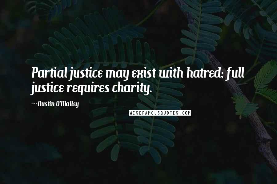 Austin O'Malley Quotes: Partial justice may exist with hatred; full justice requires charity.